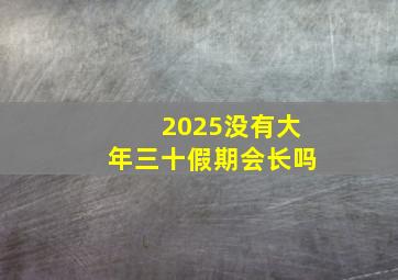 2025没有大年三十假期会长吗