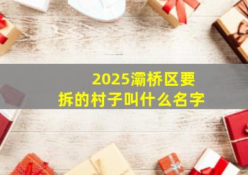 2025灞桥区要拆的村子叫什么名字