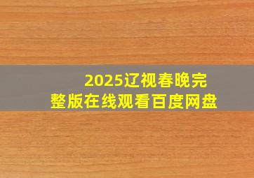 2025辽视春晚完整版在线观看百度网盘