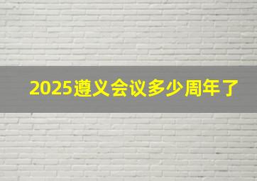 2025遵义会议多少周年了