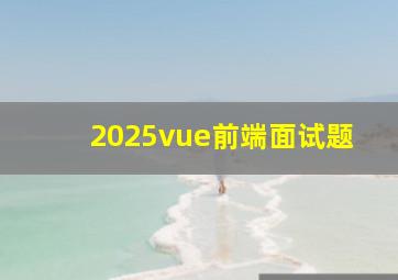 2025vue前端面试题