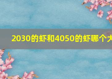 2030的虾和4050的虾哪个大