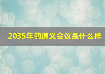 2035年的遵义会议是什么样