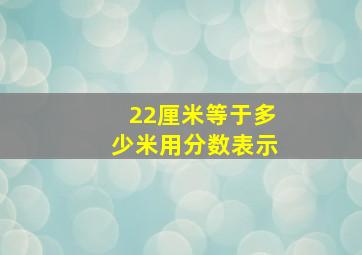 22厘米等于多少米用分数表示