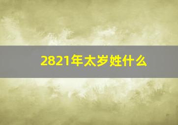 2821年太岁姓什么