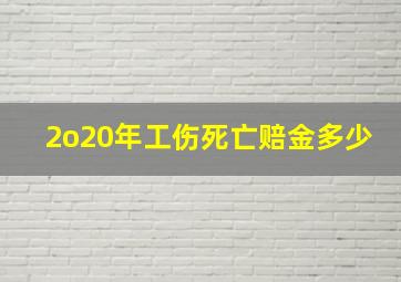 2o20年工伤死亡赔金多少