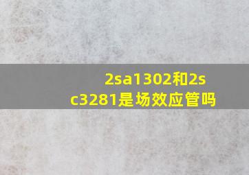 2sa1302和2sc3281是场效应管吗