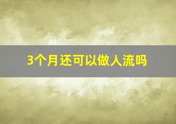 3个月还可以做人流吗