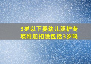 3岁以下婴幼儿照护专项附加扣除包括3岁吗