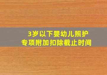 3岁以下婴幼儿照护专项附加扣除截止时间