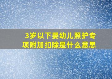 3岁以下婴幼儿照护专项附加扣除是什么意思