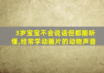 3岁宝宝不会说话但都能听懂,经常学动画片的动物声音