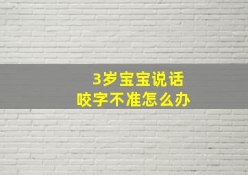 3岁宝宝说话咬字不准怎么办