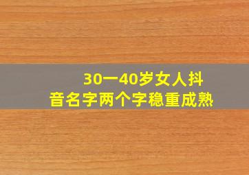 30一40岁女人抖音名字两个字稳重成熟