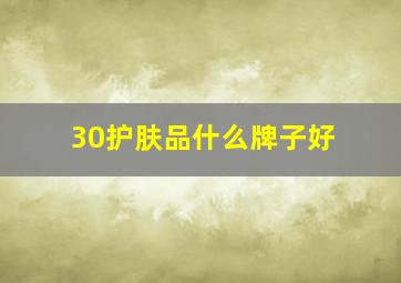 30护肤品什么牌子好