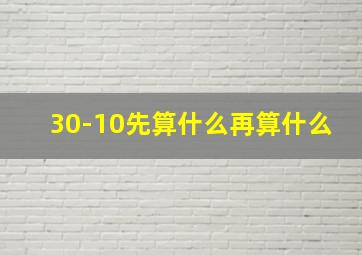 30-10先算什么再算什么