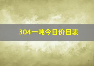 304一吨今日价目表