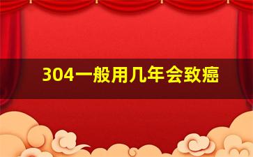 304一般用几年会致癌