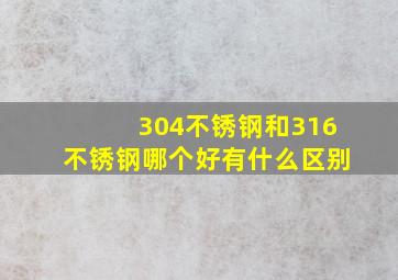 304不锈钢和316不锈钢哪个好有什么区别