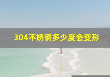 304不锈钢多少度会变形