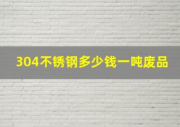 304不锈钢多少钱一吨废品