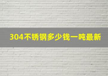 304不锈钢多少钱一吨最新