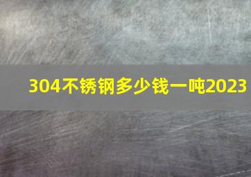 304不锈钢多少钱一吨2023