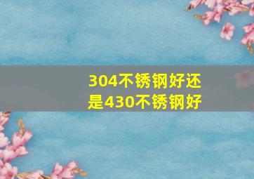 304不锈钢好还是430不锈钢好