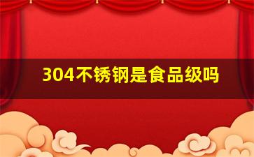 304不锈钢是食品级吗