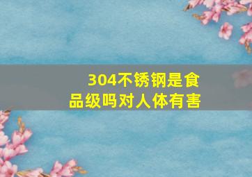 304不锈钢是食品级吗对人体有害