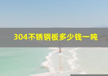 304不锈钢板多少钱一吨