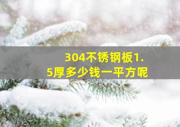 304不锈钢板1.5厚多少钱一平方呢