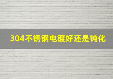 304不锈钢电镀好还是钝化