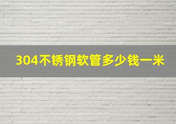 304不锈钢软管多少钱一米