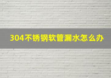 304不锈钢软管漏水怎么办