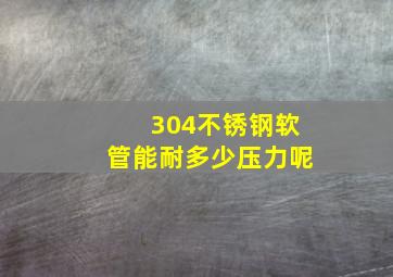 304不锈钢软管能耐多少压力呢