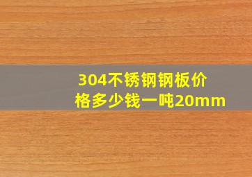 304不锈钢钢板价格多少钱一吨20mm