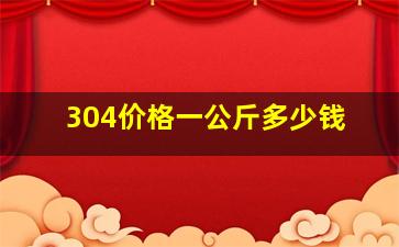 304价格一公斤多少钱