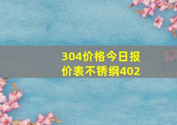 304价格今日报价表不锈纲402