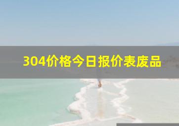 304价格今日报价表废品