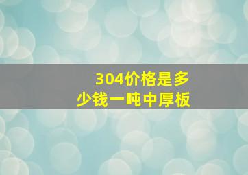 304价格是多少钱一吨中厚板