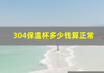 304保温杯多少钱算正常