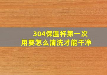 304保温杯第一次用要怎么清洗才能干净