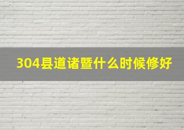 304县道诸暨什么时候修好