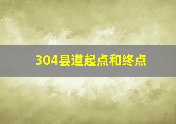 304县道起点和终点