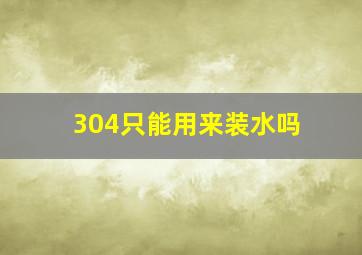 304只能用来装水吗