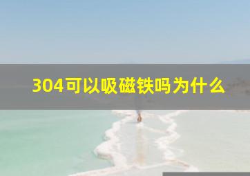 304可以吸磁铁吗为什么