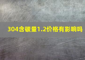 304含碳量1.2价格有影响吗