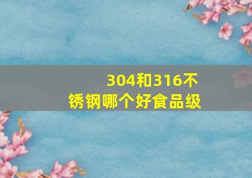 304和316不锈钢哪个好食品级