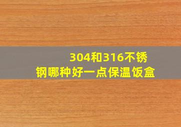 304和316不锈钢哪种好一点保温饭盒